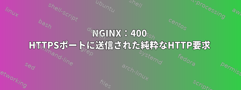 NGINX：400 HTTPSポートに送信された純粋なHTTP要求