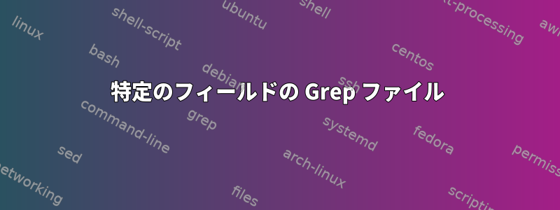 特定のフィールドの Grep ファイル