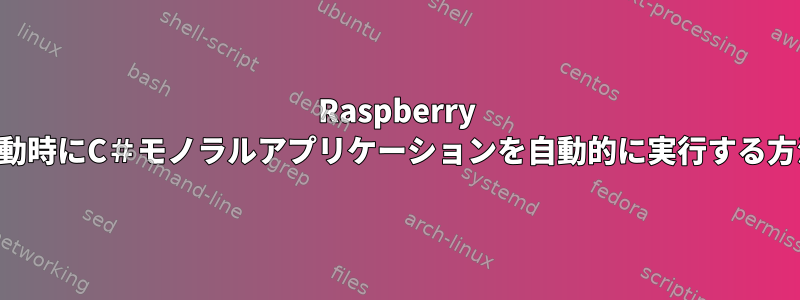 Raspberry PIの起動時にC＃モノラルアプリケーションを自動的に実行する方法は？