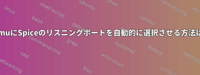 QemuにSpiceのリスニングポートを自動的に選択させる方法は？