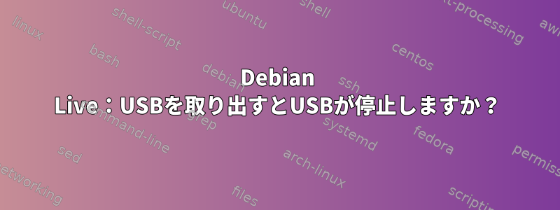 Debian Live：USBを取り出すとUSBが停止しますか？