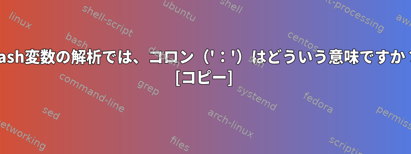 bash変数の解析では、コロン（'：'）はどういう意味ですか？ [コピー]