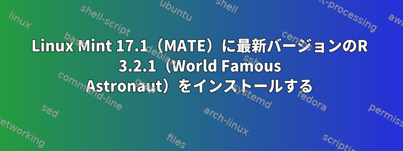 Linux Mint 17.1（MATE）に最新バージョンのR 3.2.1（World Famous Astronaut）をインストールする