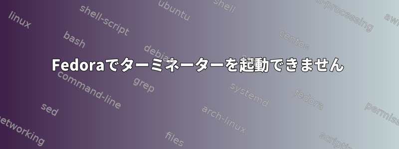 Fedoraでターミネーターを起動できません