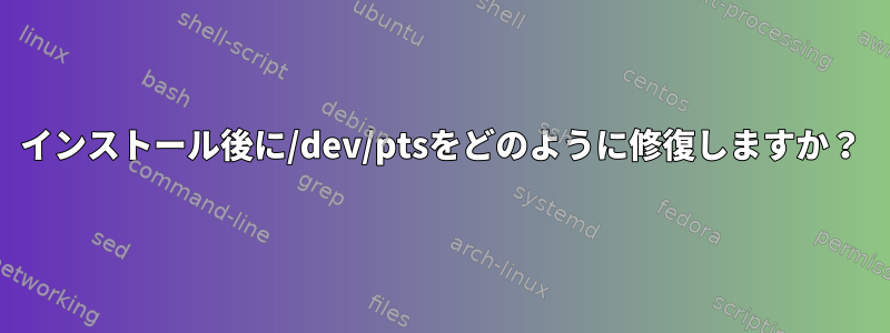 インストール後に/dev/ptsをどのように修復しますか？