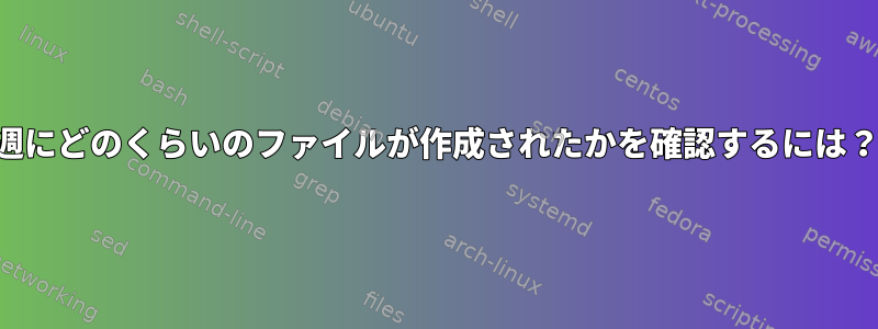 週にどのくらいのファイルが作成されたかを確認するには？