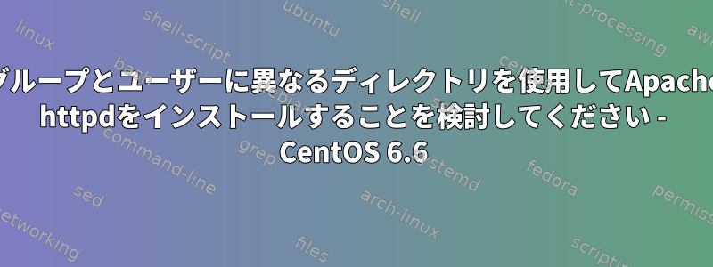 グループとユーザーに異なるディレクトリを使用してApache httpdをインストールすることを検討してください - CentOS 6.6