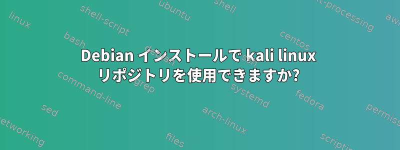 Debian インストールで kali linux リポジトリを使用できますか?