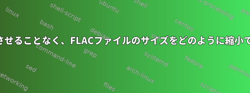 品質を低下させることなく、FLACファイルのサイズをどのように縮小できますか？