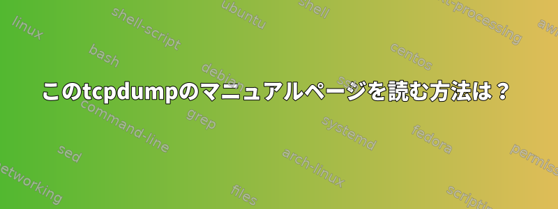 このtcpdumpのマニュアルページを読む方法は？