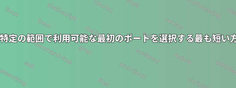 Bashを使用して特定の範囲で利用可能な最初のポートを選択する最も短い方法は何ですか？