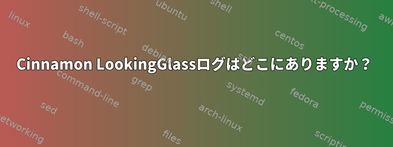 Cinnamon LookingGlassログはどこにありますか？