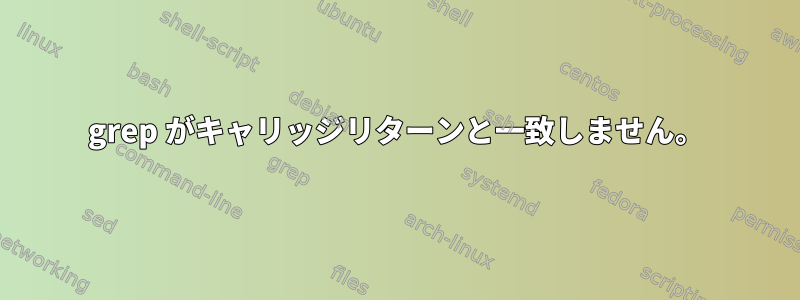 grep がキャリッジリターンと一致しません。