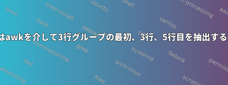 sedまたはawkを介して3行グループの最初、3行、5行目を抽出する方法は？