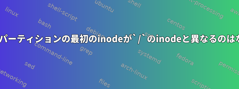 `/`マウントパーティションの最初のinodeが`/`のinodeと異なるのはなぜですか？