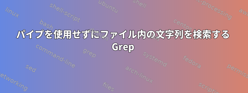 パイプを使用せずにファイル内の文字列を検索する Grep