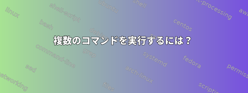 複数のコマンドを実行するには？