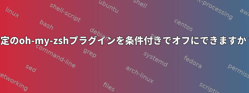 特定のoh-my-zshプラグインを条件付きでオフにできますか？