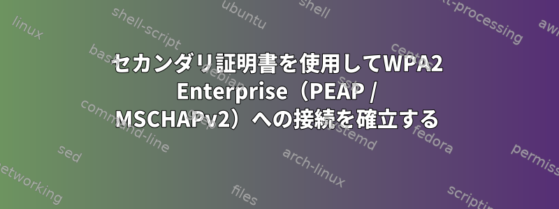 セカンダリ証明書を使用してWPA2 Enterprise（PEAP / MSCHAPv2）への接続を確立する