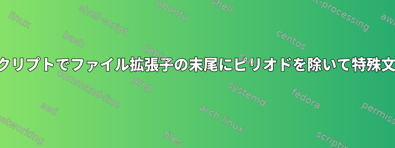 ファイルが特定の文字で始まり、シェルスクリプトでファイル拡張子の末尾にピリオドを除いて特殊文字が含まれていないことをテストします。