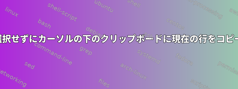 マウスを選択せず​​にカーソルの下のクリップボードに現在の行をコピーします。