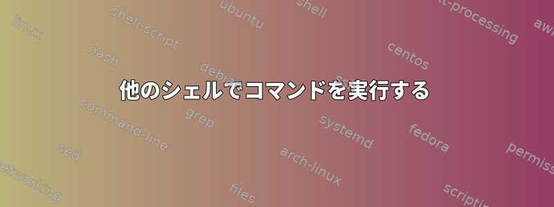 他のシェルでコマンドを実行する