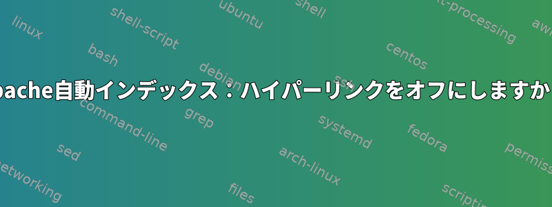 Apache自動インデックス：ハイパーリンクをオフにしますか？