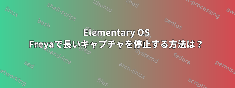 Elementary OS Freyaで長いキャプチャを停止する方法は？