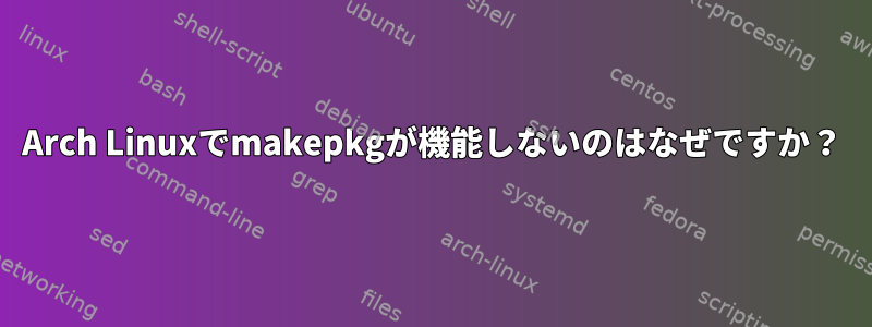 Arch Linuxでmakepkgが機能しないのはなぜですか？