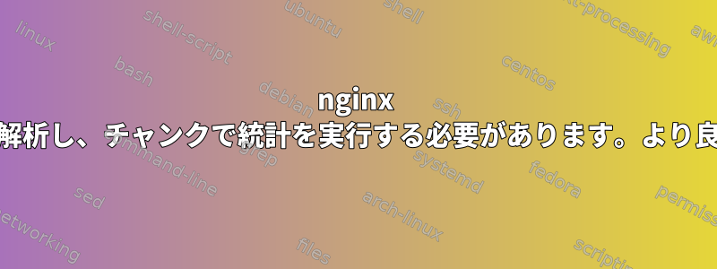 nginx access.logを分単位で解析し、チャンクで統計を実行する必要があります。より良い方法はありますか？