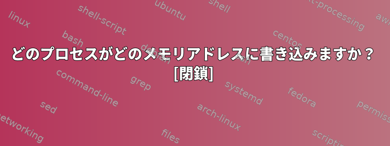 どのプロセスがどのメモリアドレスに書き込みますか？ [閉鎖]