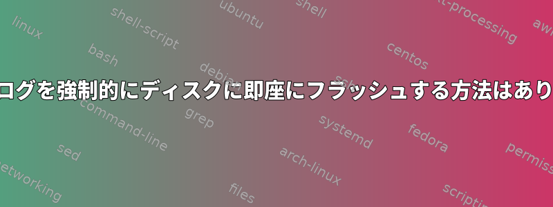 システムログを強制的にディスクに即座にフラッシュする方法はありますか？