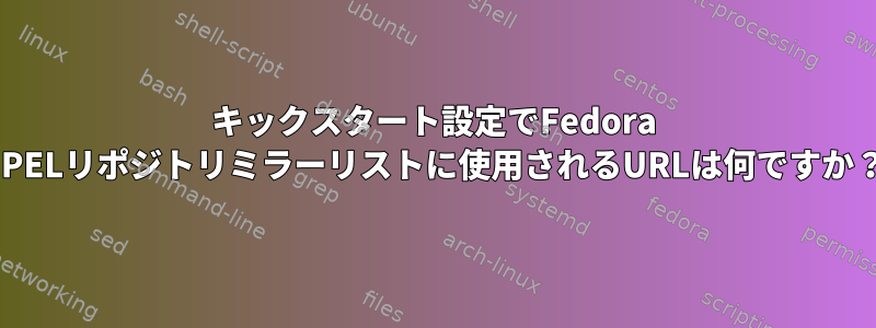 キックスタート設定でFedora EPELリポジトリミラーリストに使用されるURLは何ですか？