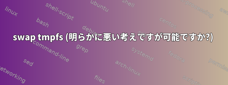 swap tmpfs (明らかに悪い考えですが可能ですか?)