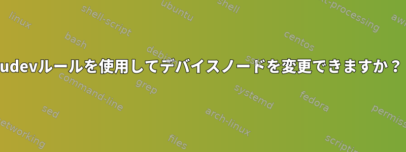 udevルールを使用してデバイスノードを変更できますか？