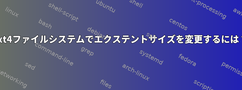 ext4ファイルシステムでエクステントサイズを変更するには？