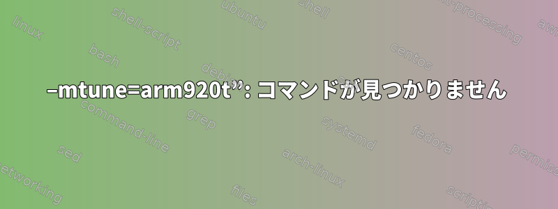 –mtune=arm920t”: コマンドが見つかりません