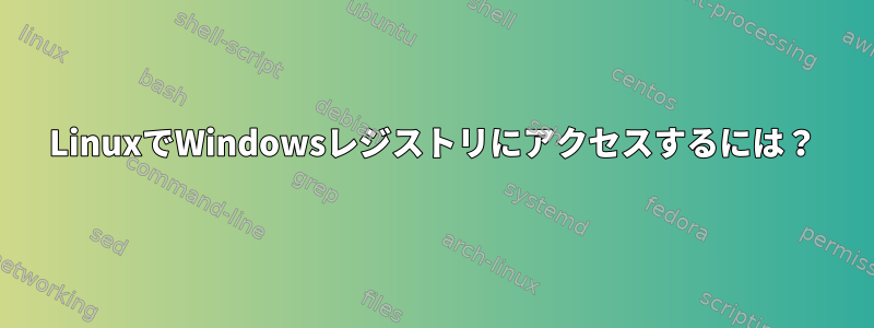 LinuxでWindowsレジストリにアクセスするには？