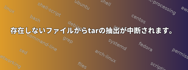 存在しないファイルからtarの抽出が中断されます。