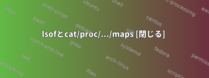 lsofとcat/proc/.../maps [閉じる]