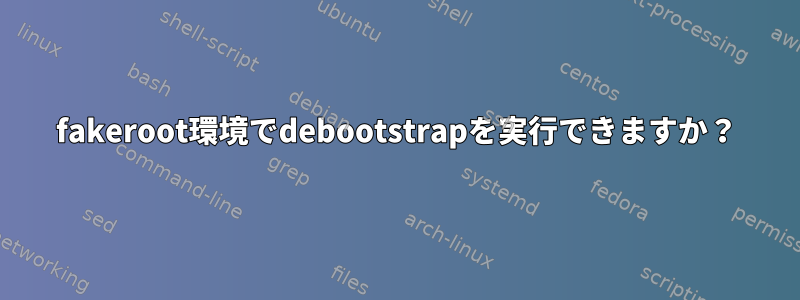 fakeroot環境でdebootstrapを実行できますか？