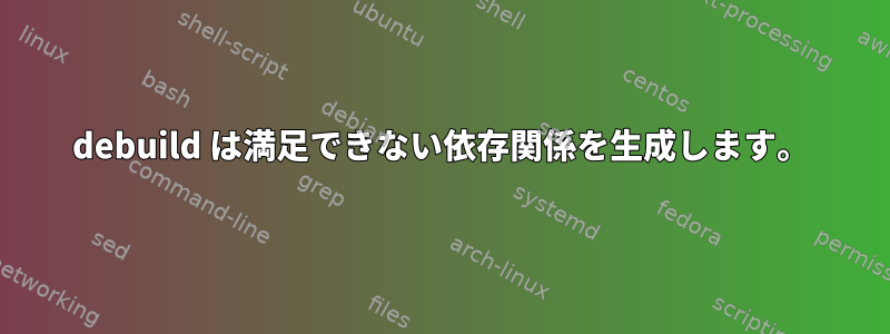 debuild は満足できない依存関係を生成します。