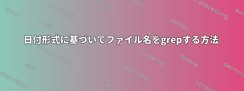 日付形式に基づいてファイル名をgrepする方法