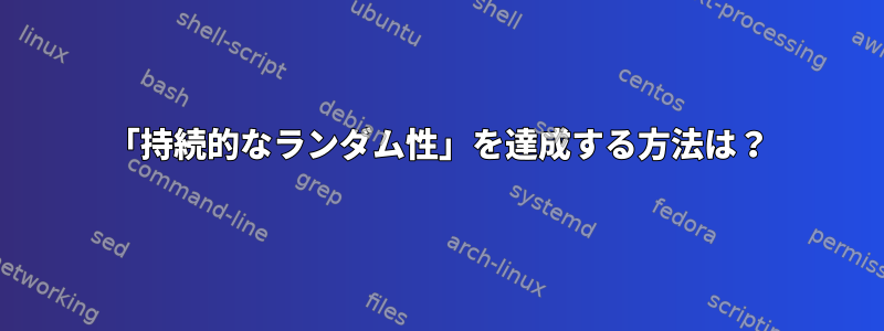 「持続的なランダム性」を達成する方法は？