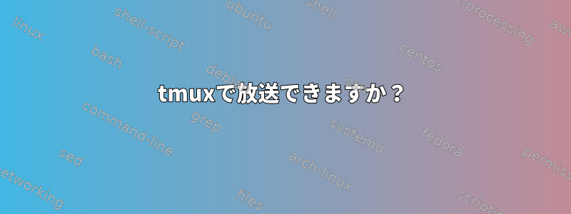 tmuxで放送できますか？