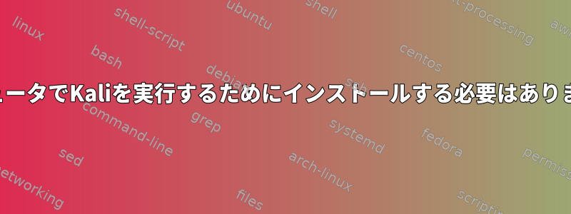 コンピュータでKaliを実行するためにインストールする必要はありません。