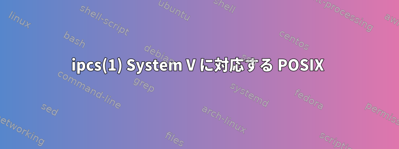 ipcs(1) System V に対応する POSIX