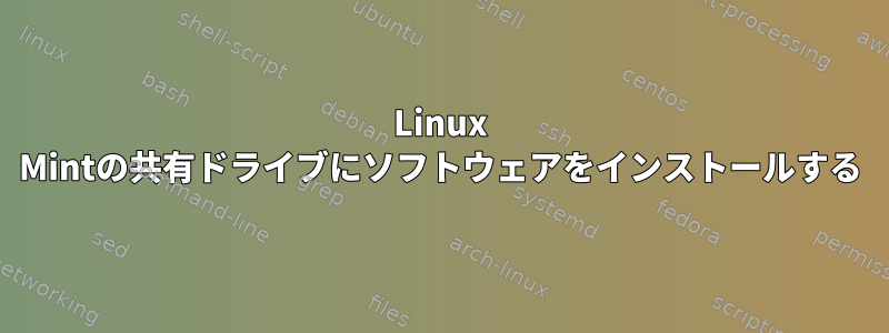 Linux Mintの共有ドライブにソフトウェアをインストールする