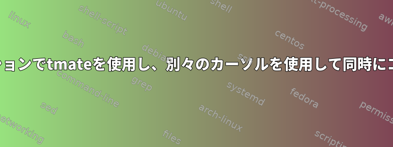 複数のユーザーが同じセッションでtmateを使用し、別々のカーソルを使用して同時にコマンドを実行できますか？