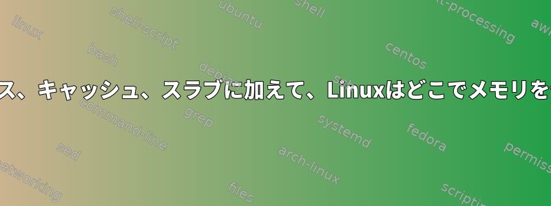 ユーザースペース、キャッシュ、スラブに加えて、Linuxはどこでメモリを使用しますか？